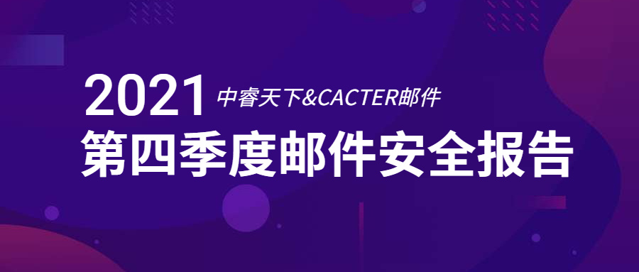 干貨 | 中睿天下&CACTER郵件安全聯合發布《2021年Q4企業郵件安全報告》